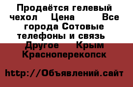 Продаётся гелевый чехол  › Цена ­ 55 - Все города Сотовые телефоны и связь » Другое   . Крым,Красноперекопск